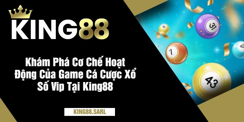 Xổ Số Vip Tại King88 - Trải Nghiệm Cá Cược Online Đỉnh Cao 2 Khám Phá Cơ Chế Hoạt Động Của Game Cá Cược Xổ Số Vip Tại King88